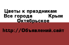 Цветы к праздникам  - Все города  »    . Крым,Октябрьское